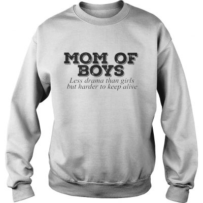 Mom of boys less drama than girls but harder to keep alive sweatshirt