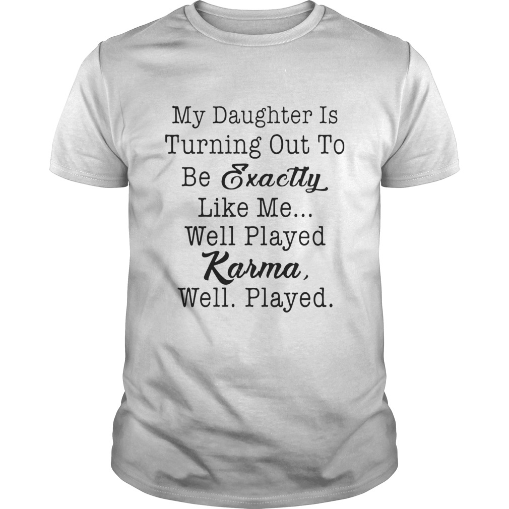 My daughter is turning out to be exactly like me well played karma well played shirt