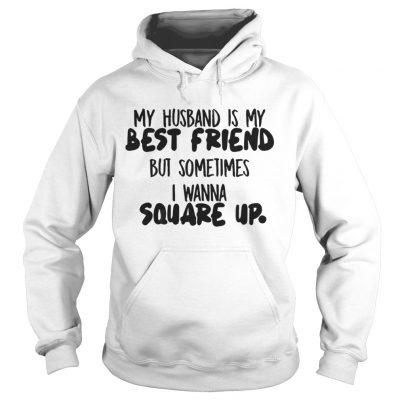 My husband is my best friend but sometimes I wanna square up Hoodie