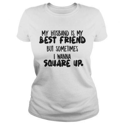 My husband is my best friend but sometimes I wanna square up Ladies Tee