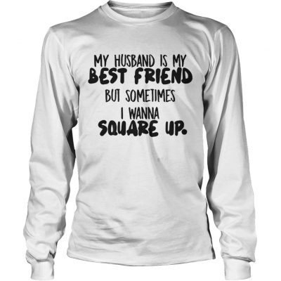 My husband is my best friend but sometimes I wanna square up Longsleeve Tee