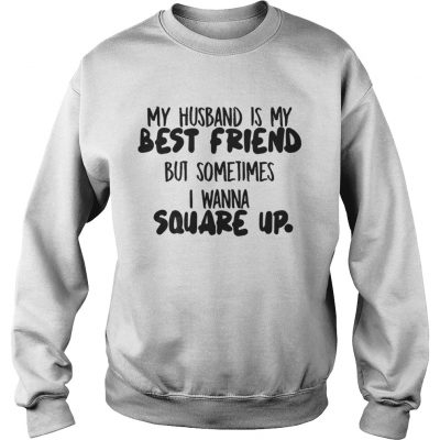 My husband is my best friend but sometimes I wanna square up Sweatshirt