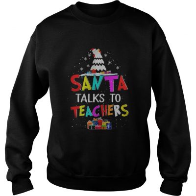 Santa talk to teachers Christmas Sweatshirt