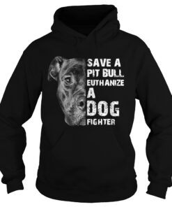 Save A Pit Bull Euthanize A Dog Fighter hoodie