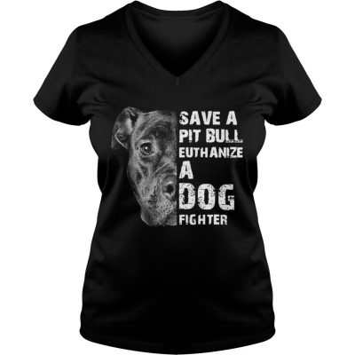 Save A Pit Bull Euthanize A Dog Fighter ladies v-neck