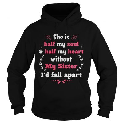 She Is Half My Soul Half My Heart Without My Sister I’d Fall Apart Hoodie