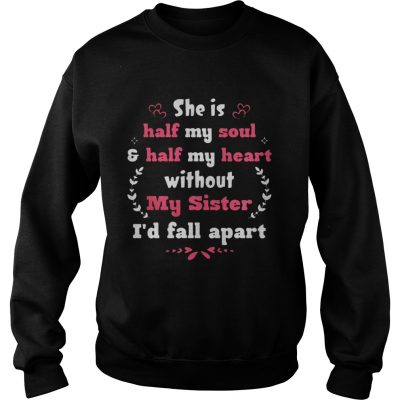 She Is Half My Soul Half My Heart Without My Sister I’d Fall Apart Sweatshirt