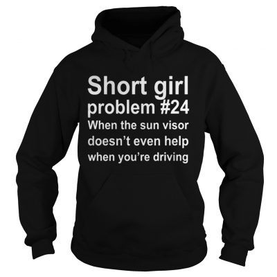 Short girl problem 24 when the sun visor doesnt even help when youre driving hoodie shirt