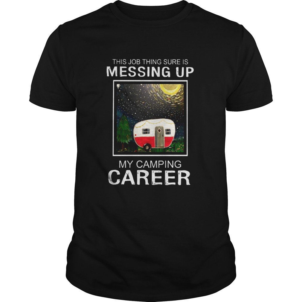 This job thing sure is messing up my camping career shirt