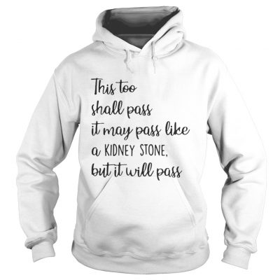 This too shall pass it may pass like a kidney stone but it will pass hoodie