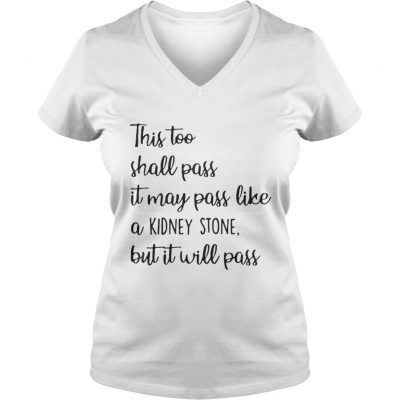 This too shall pass it may pass like a kidney stone but it will pass ladies v-neck