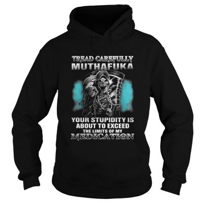 Tread carefully muthafuka your stupidity is about to exceed the limits of my Medication hoodie