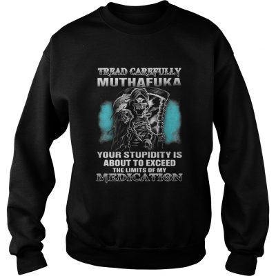 Tread carefully muthafuka your stupidity is about to exceed the limits of my Medication sweatshirt