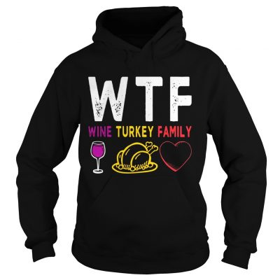 WTF Wine Turkey Family Shirt Funny Thanksgiving Day Tee hoodie