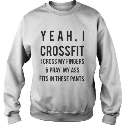 Yeah I crossfit I cross my fingers and pray my ass fits in these pants sweatshirt