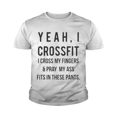 Yeah I crossfit I cross my fingers and pray my ass fits in these pants youth tee