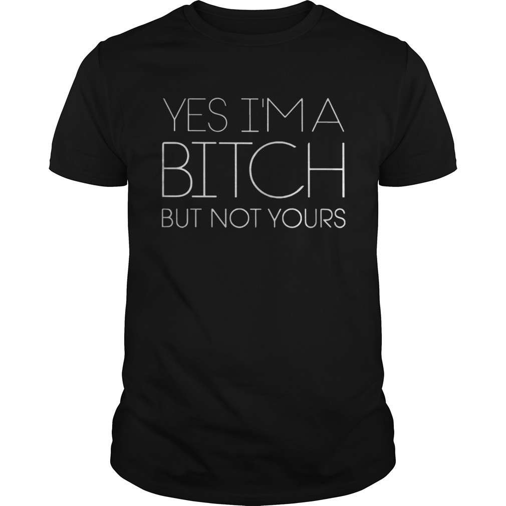 Yes I’m A Bitch But Not Yours Shirt