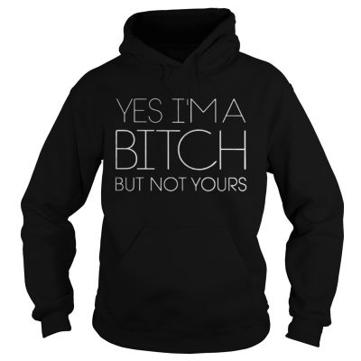 Yes I’m A Bitch But Not Yours Hoodie