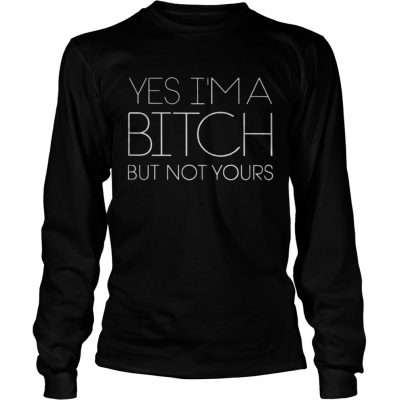 Yes I’m A Bitch But Not Yours Longsleeve Tee