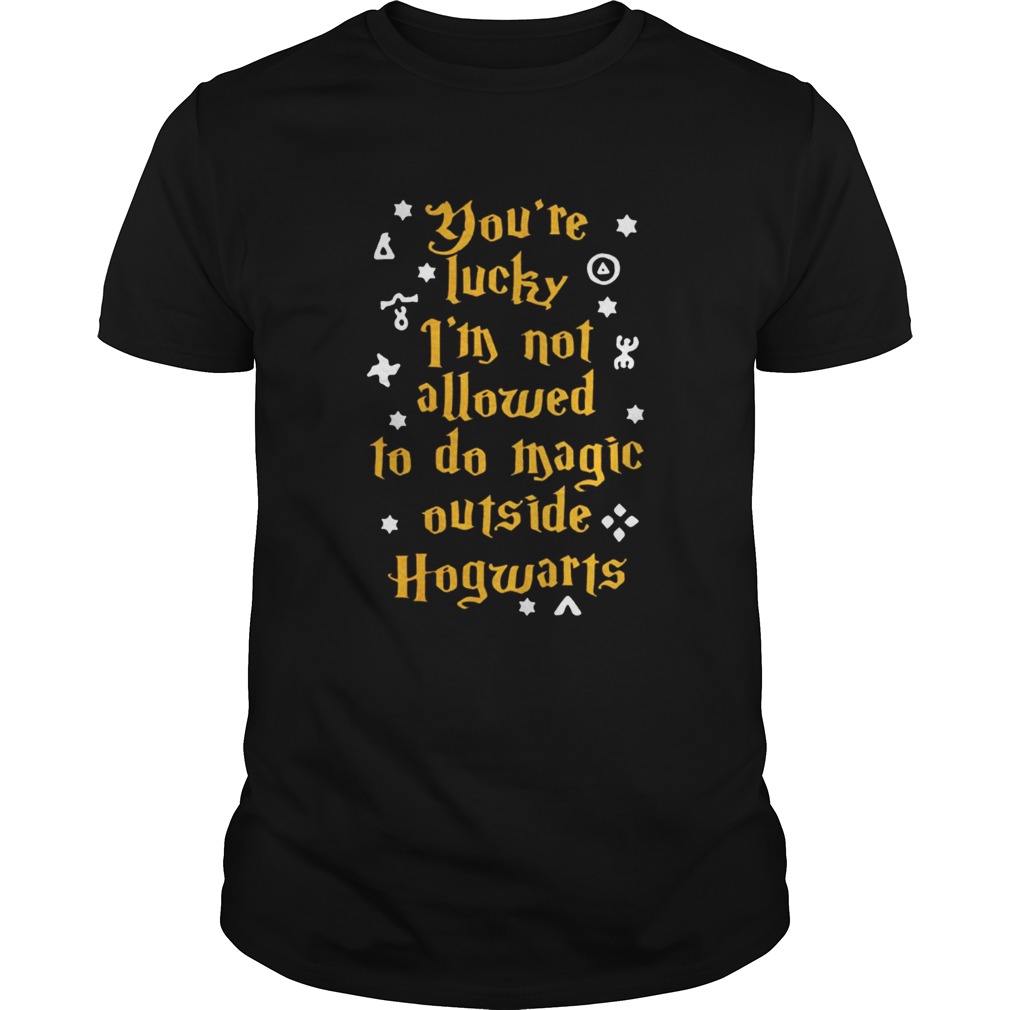 Youre lucky Im not allowed to do magic outside Hogwarts shirt