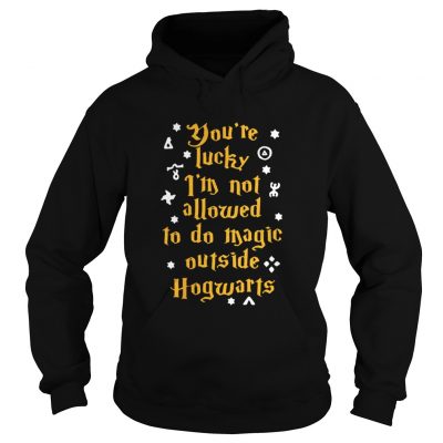 Youre lucky Im not allowed to do magic outside Hogwarts Hoodie