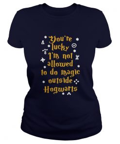 Youre lucky Im not allowed to do magic outside Hogwarts Ladies Tee