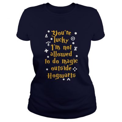 Youre lucky Im not allowed to do magic outside Hogwarts Ladies Tee