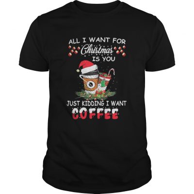 All I want for Christmas is you just kidding I want coffee Guys