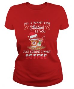 All I want for Christmas is you just kidding I want coffee Ladies Tee