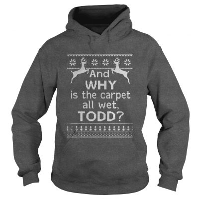 And why is the carpet all wet Todd Christmas Hoodie