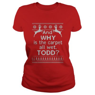 And why is the carpet all wet Todd Christmas Ladies Tee