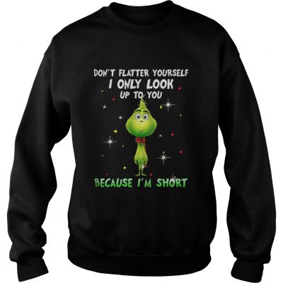 Baby Grinch don’t flatter yourself I only look up to you Christmas Sweatshirt