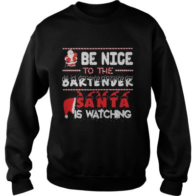 Be nice to the Bartender Santa is watching Christmas Sweatshirt