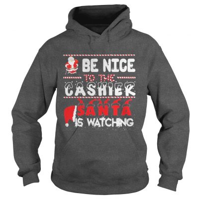 Be nice to the Cashier Santa is watching Christmas Hoodie