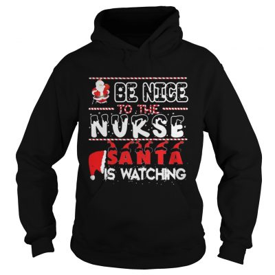 Be nice to the Nurse Santa is watching Christmas Hoodie