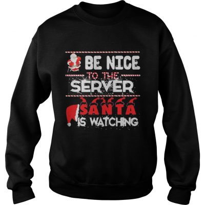 Be nice to the Server Santa is watching Christmas Sweatshirt