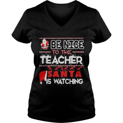 Be nice to the Teacher Santa is watching Christmas VNeck