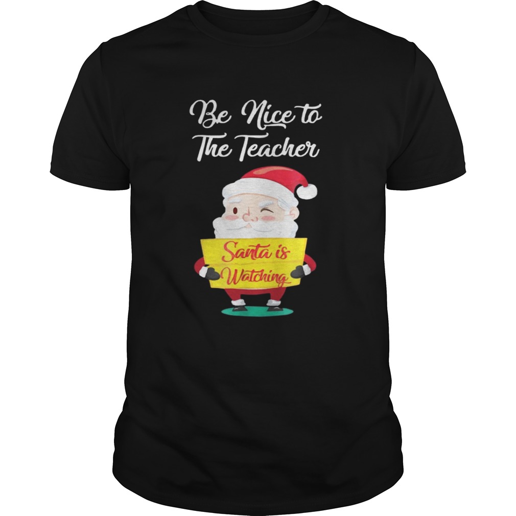  Be nice to the teacher Santa is watching shirt