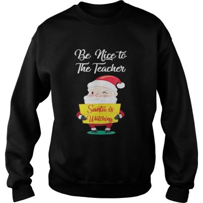  Be nice to the teacher Santa is watching Sweatshirt