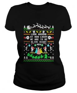 Broadway ugly christmas look around at how lucky we are to be alive right now ladies Tee