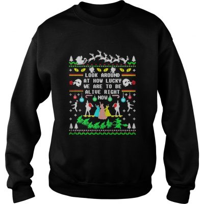 Broadway ugly christmas look around at how lucky we are to be alive right now sweatshirt