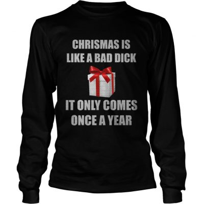 Christmas Is Like A Bad Dick It Only Comes Once A Year Longsleeve Tee