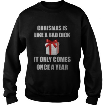 Christmas Is Like A Bad Dick It Only Comes Once A Year Sweatshirt