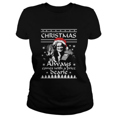 Christmas always comes with a price Dearie shirt Ladies Tee