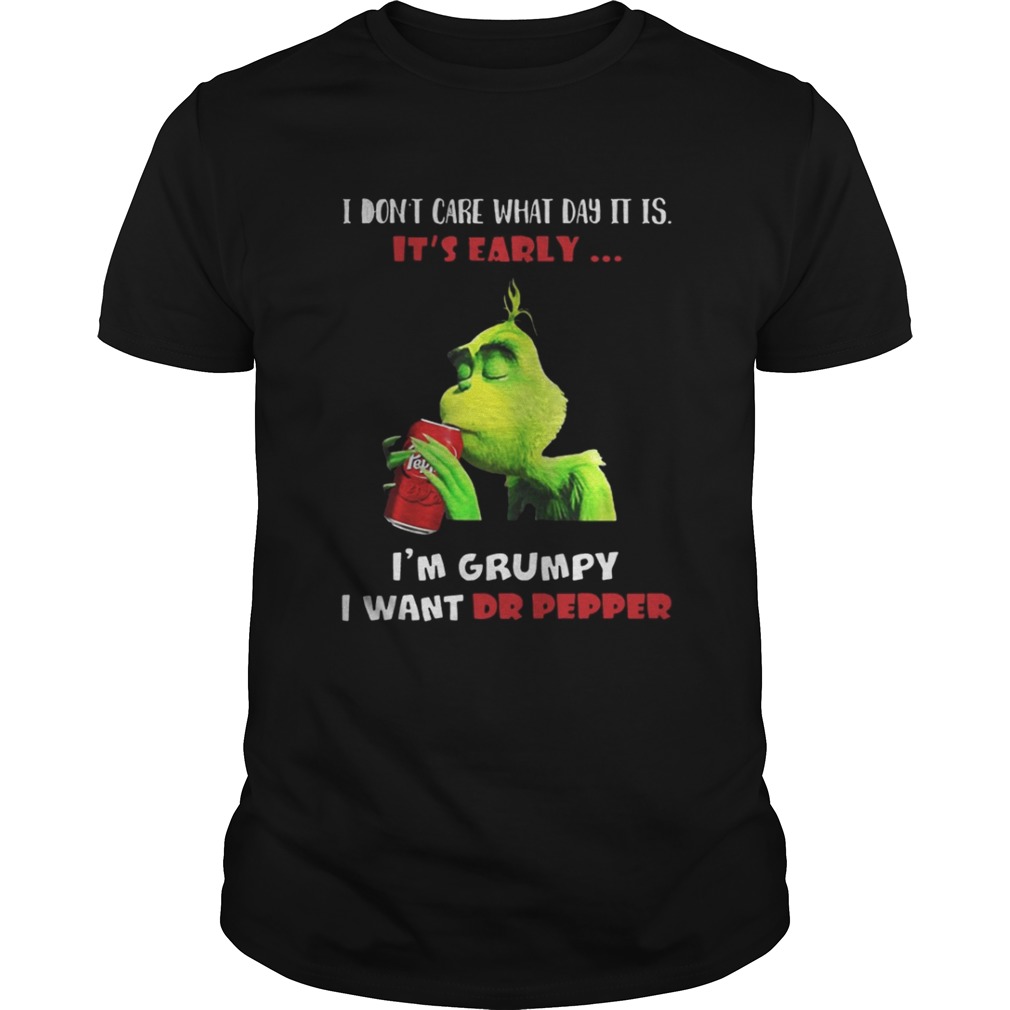 Grinch I don’t care what day it is it’s early I’m grumpy I want Dr pepper shirt