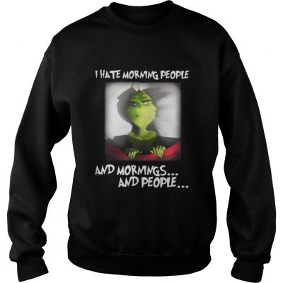 Grinch I hate morning people and mornings and people Sweatshirt