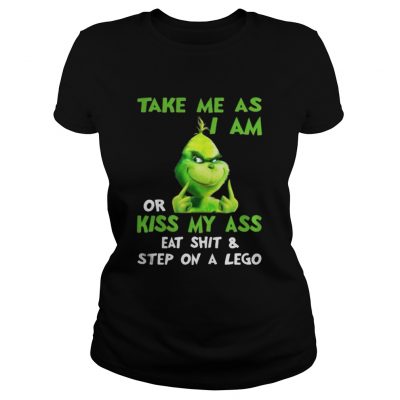 Grinch take me as I am or kiss my ass Christmas shirt Ladies Tee