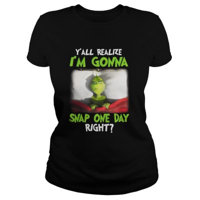 Grinch yall realize I’m gonna snap one day right Christmas Ladies Tee