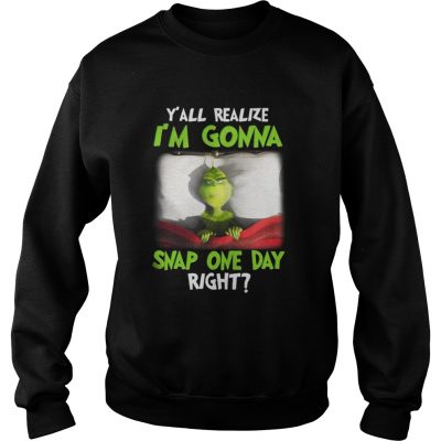 Grinch yall realize I’m gonna snap one day right Christmas Sweatshirt