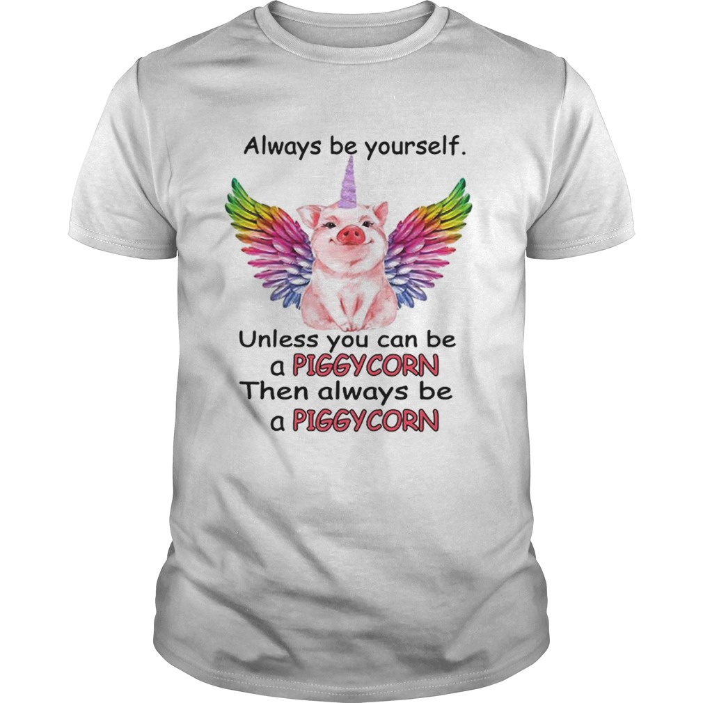 Always be yourself unless you can be a piggycorn then always be a piggycorn shirt